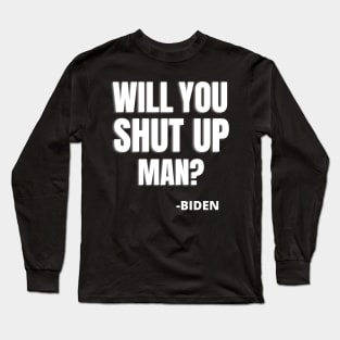 WILL YOU SHUT UP MAN? - JOE BIDEN QUOTE Long Sleeve T-Shirt